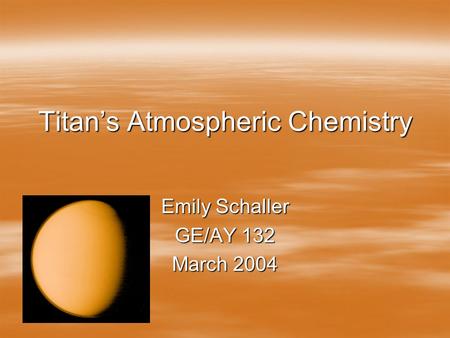 Titan’s Atmospheric Chemistry Emily Schaller GE/AY 132 March 2004.