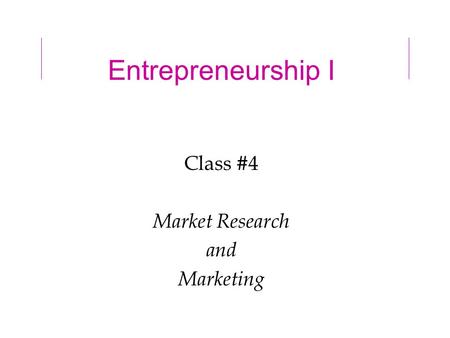 Entrepreneurship I Class #4 Market Research and Marketing.