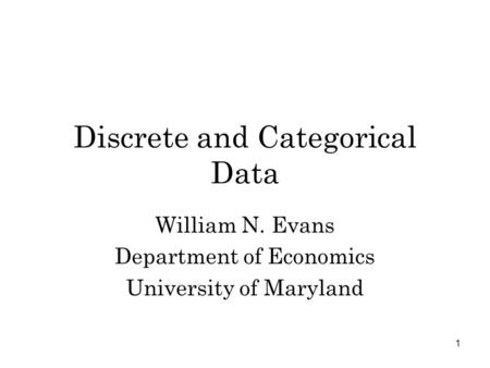 1 Discrete and Categorical Data William N. Evans Department of Economics University of Maryland.