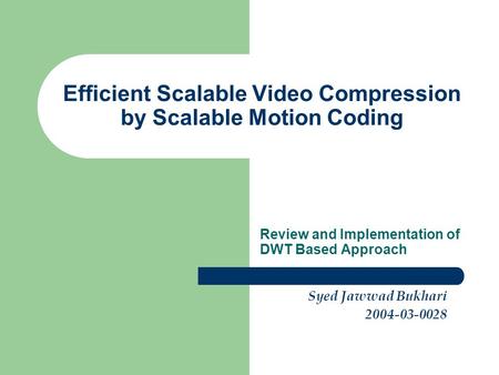 Efficient Scalable Video Compression by Scalable Motion Coding Review and Implementation of DWT Based Approach Syed Jawwad Bukhari 2004-03-0028.