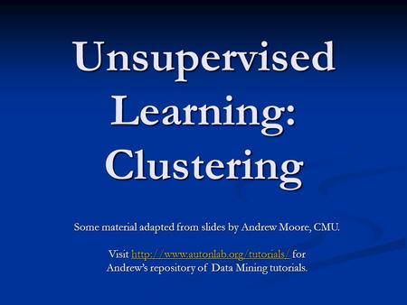 Unsupervised Learning: Clustering Some material adapted from slides by Andrew Moore, CMU. Visit  for