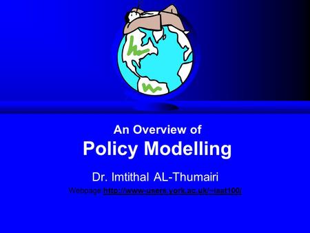 Dr. Imtithal AL-Thumairi Webpage:http://www-users.york.ac.uk/~iaat100/ An Overview of Policy Modelling.