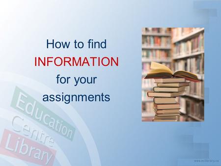 How to find INFORMATION for your assignments. Information Age = Information Overload? “ How do I sort through it all to find what I need?! ”