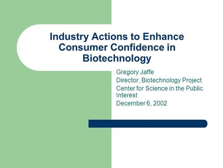 Industry Actions to Enhance Consumer Confidence in Biotechnology Gregory Jaffe Director, Biotechnology Project Center for Science in the Public Interest.