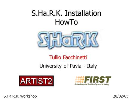 S.Ha.R.K. Workshop28/02/05 S.Ha.R.K. Installation HowTo Tullio Facchinetti University of Pavia - Italy.