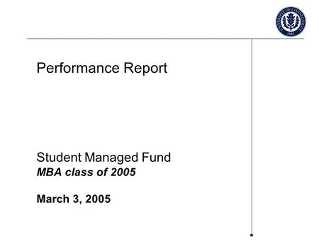 Performance Report Student Managed Fund MBA class of 2005 March 3, 2005.