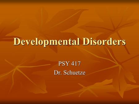 Developmental Disorders PSY 417 Dr. Schuetze. Classification of Developmental Disorders DSM-IV DSM-IV ICD-10 ICD-10 National Center for Clinical Infant.