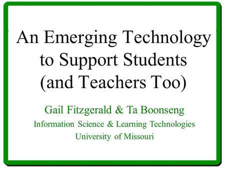 An Emerging Technology to Support Students (and Teachers Too) Gail Fitzgerald & Ta Boonseng Information Science & Learning Technologies University of Missouri.