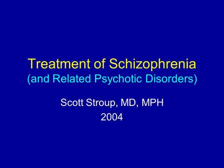 Treatment of Schizophrenia (and Related Psychotic Disorders) Scott Stroup, MD, MPH 2004.