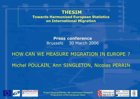 THESIM Towards Harmonised European Statistics on International Migration Press conference Brussels 30 March 2006 Project financed by the 6th Framework.