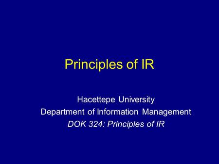 Principles of IR Hacettepe University Department of Information Management DOK 324: Principles of IR.