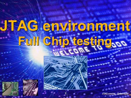 JTAG course - Dolev Eyal 1 JTAG environment Full Chip testing.