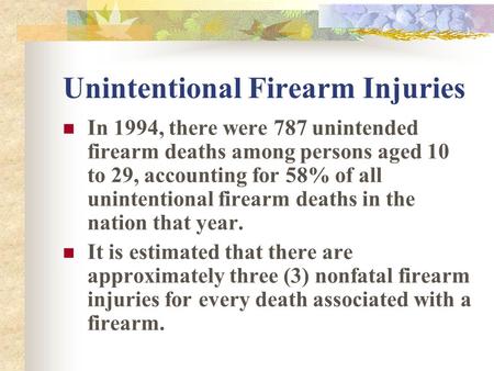 Unintentional Firearm Injuries In 1994, there were 787 unintended firearm deaths among persons aged 10 to 29, accounting for 58% of all unintentional firearm.