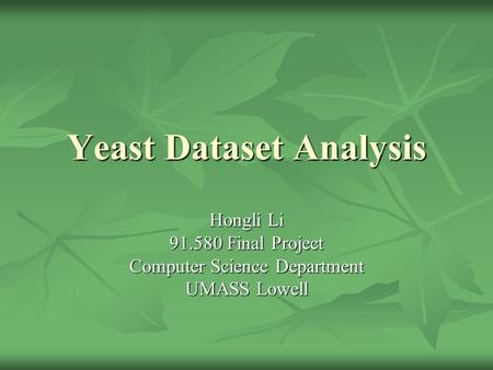 Yeast Dataset Analysis Hongli Li 91.580 Final Project Computer Science Department UMASS Lowell.