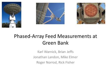Phased-Array Feed Measurements at Green Bank Karl Warnick, Brian Jeffs Jonathan Landon, Mike Elmer Roger Norrod, Rick Fisher.