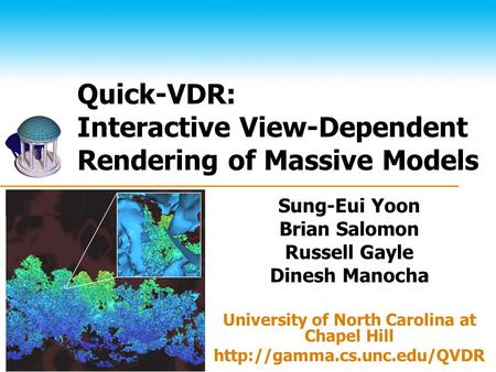 The UNIVERSITY of NORTH CAROLINA at CHAPEL HILL Quick-VDR: Interactive View-Dependent Rendering of Massive Models Sung-Eui Yoon Brian Salomon Russell Gayle.