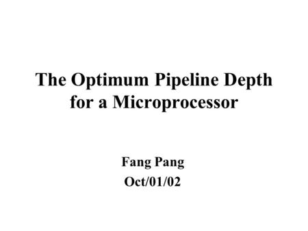 The Optimum Pipeline Depth for a Microprocessor Fang Pang Oct/01/02.