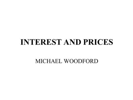 INTEREST AND PRICES MICHAEL WOODFORD. FLEX-PRICE, COMPLETE-MARKETS MODEL MICROFOUNDED CAGAN-SARGENT PRICE LEVEL DETERMINATION UNDER MONETARY TARGETING.