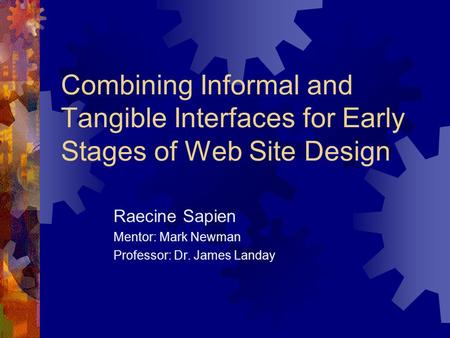 Combining Informal and Tangible Interfaces for Early Stages of Web Site Design Raecine Sapien Mentor: Mark Newman Professor: Dr. James Landay This presentation.
