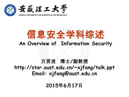 信息安全学科综述 信息安全学科综述 An Overview of Information Security 方贤进 博士 / 副教授    2015年6月17日 2015年6月17日.