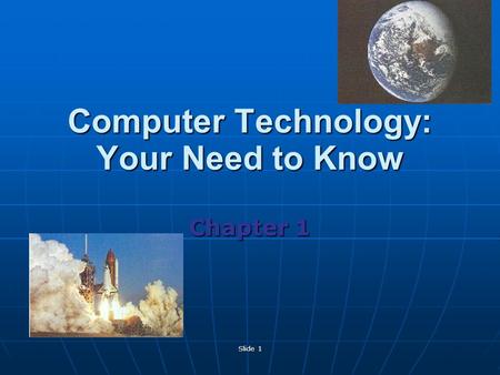 Slide 1 Computer Technology: Your Need to Know Chapter 1.