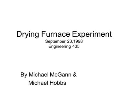 Drying Furnace Experiment September 23,1998 Engineering 435 By Michael McGann & Michael Hobbs.