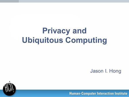 Privacy and Ubiquitous Computing Jason I. Hong. Ubicomp Privacy is a Serious Concern “[Active Badge] could tell when you were in the bathroom, when you.