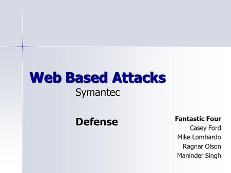 Web Based Attacks SymantecDefense Fantastic Four Casey Ford Mike Lombardo Ragnar Olson Maninder Singh.