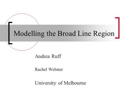 Modelling the Broad Line Region Andrea Ruff Rachel Webster University of Melbourne.