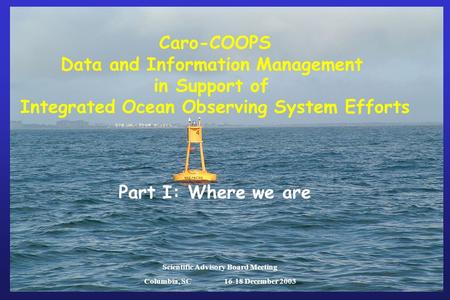 Caro-COOPS Data and Information Management in Support of Integrated Ocean Observing System Efforts Part I: Where we are Scientific Advisory Board Meeting.