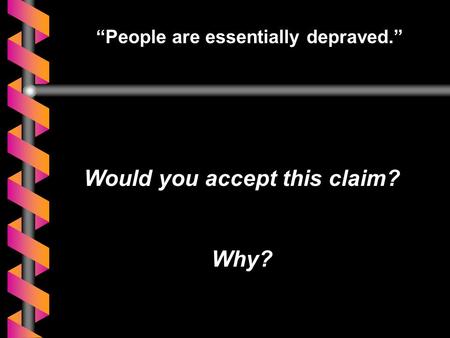 “People are essentially depraved.” Would you accept this claim? Why?