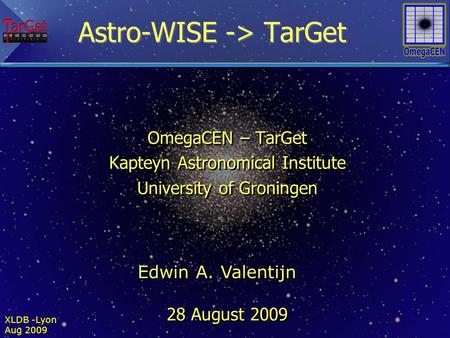 XLDB -Lyon Aug 2009 Astro-WISE -> TarGet OmegaCEN – TarGet Kapteyn Astronomical Institute University of Groningen 28 August 2009 UU OmegaCEN – TarGet Kapteyn.