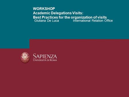 Giuliana De LucaInternational Relation Office WORKSHOP Academic Delegations Visits: Best Practices for the organization of visits.
