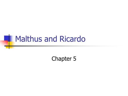 Malthus and Ricardo Chapter 5. Thomas Malthus His father was a personal friend of David Hume and Jean Jacque Rousseau Malthus’ ideas were reactions against.