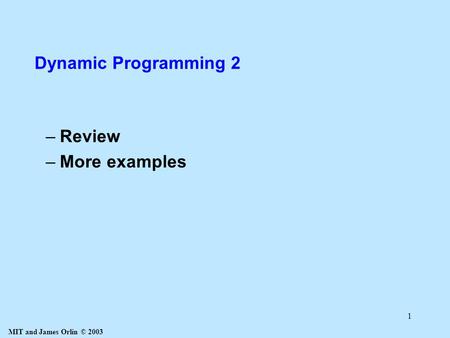 MIT and James Orlin © 2003 1 Dynamic Programming 2 –Review –More examples.
