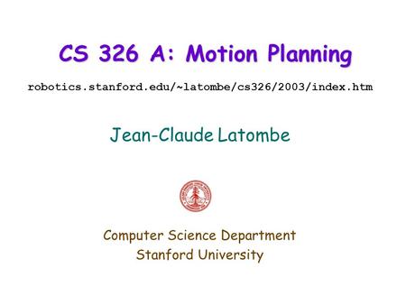 CS 326 A: Motion Planning robotics.stanford.edu/~latombe/cs326/2003/index.htm Jean-Claude Latombe Computer Science Department Stanford University.