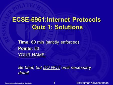 Shivkumar Kalyanaraman Rensselaer Polytechnic Institute 1 ECSE-6961:Internet Protocols Quiz 1: Solutions Time: 60 min (strictly enforced) Points: 50 YOUR.