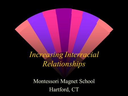 Increasing Interracial Relationships Montessori Magnet School Hartford, CT.