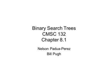 Binary Search Trees CMSC 132 Chapter 8.1 Nelson Padua-Perez Bill Pugh.