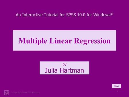 © Copyright 2000, Julia Hartman 1 An Interactive Tutorial for SPSS 10.0 for Windows © by Julia Hartman Multiple Linear Regression Next.