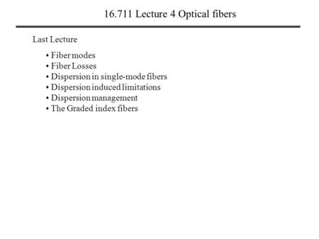 16.711 Lecture 4 Optical fibers Last Lecture Fiber modes Fiber Losses Dispersion in single-mode fibers Dispersion induced limitations Dispersion management.