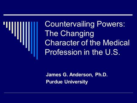 Countervailing Powers: The Changing Character of the Medical Profession in the U.S. James G. Anderson, Ph.D. Purdue University.