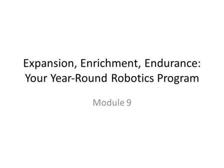 Expansion, Enrichment, Endurance: Your Year‐Round Robotics Program Module 9.