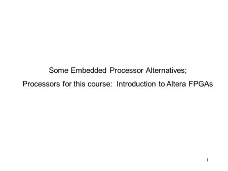 1 Some Embedded Processor Alternatives; Processors for this course: Introduction to Altera FPGAs.