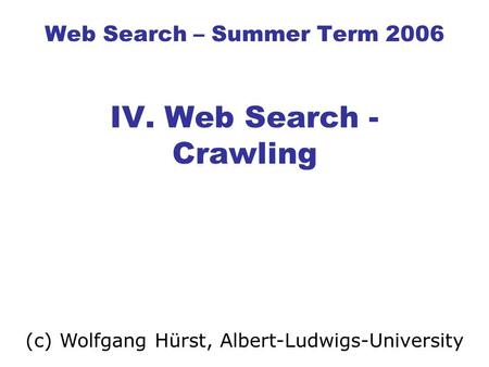Web Search – Summer Term 2006 IV. Web Search - Crawling (c) Wolfgang Hürst, Albert-Ludwigs-University.