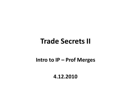 Trade Secrets II Intro to IP – Prof Merges 4.12.2010.