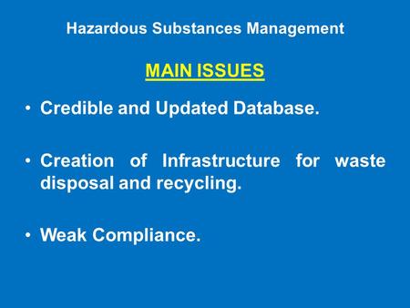 Hazardous Substances Management MAIN ISSUES Credible and Updated Database. Creation of Infrastructure for waste disposal and recycling. Weak Compliance.