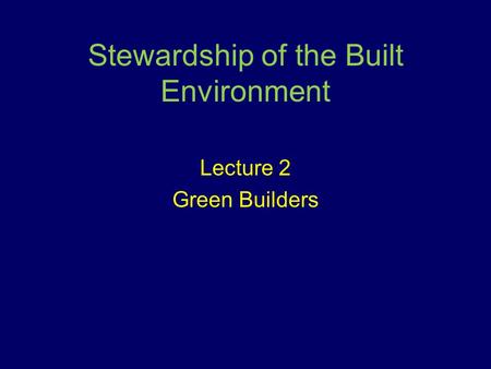 Stewardship of the Built Environment Lecture 2 Green Builders.