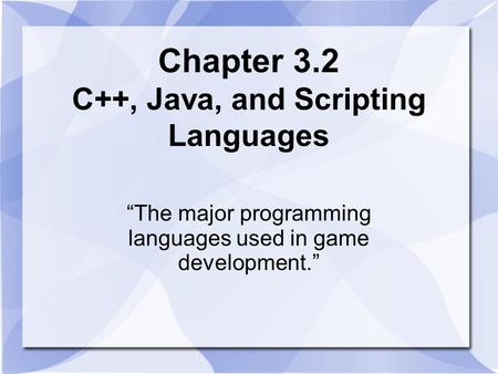 Chapter 3.2 C++, Java, and Scripting Languages “The major programming languages used in game development.”