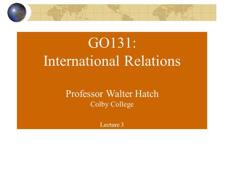 GO131: International Relations Professor Walter Hatch Colby College Lecture 3.